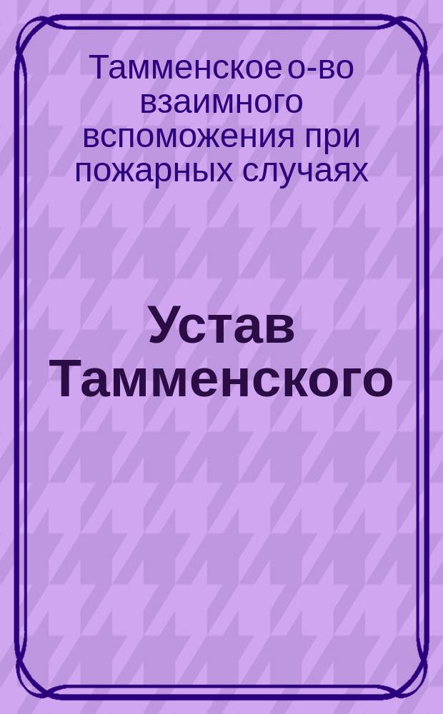 Устав Тамменского (Лифл. губ.) общества взаимного вспоможения при пожарных случаях : Утв. 9 марта 1890 г.
