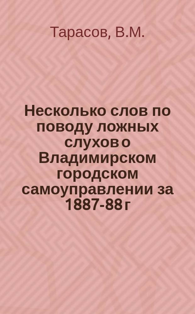 Несколько слов по поводу ложных слухов о Владимирском городском самоуправлении за 1887-88 г. и о деятельности покойного городского головы Сергея Ниловича Коптева на поприще служения городу