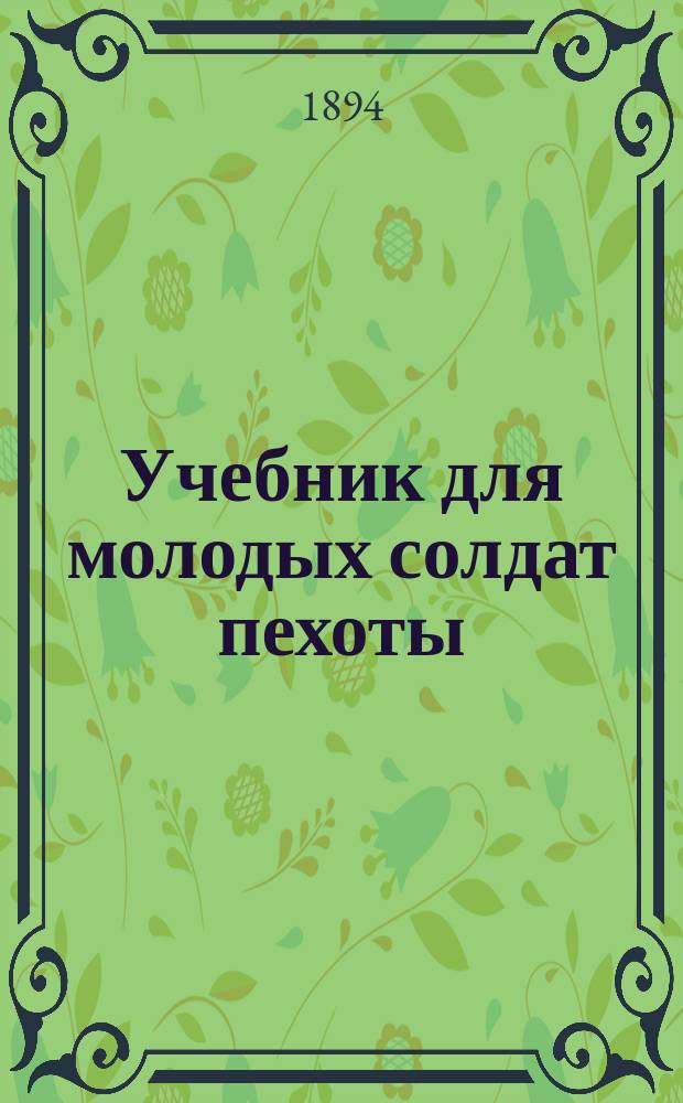 Учебник для молодых солдат пехоты : Сост. согласно приказа по Воен. вед. от 11 дек. 1880 г. № 335 поручик Теплов