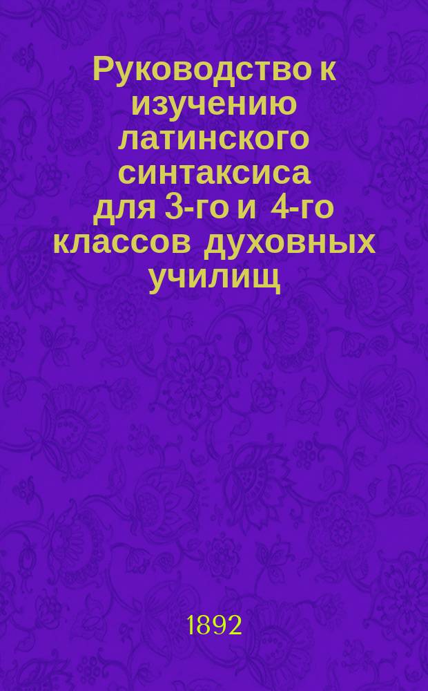Руководство к изучению латинского синтаксиса для 3-го и 4-го классов духовных училищ