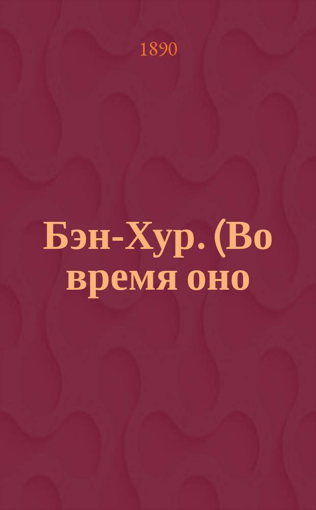 Бэн-Хур. (Во время оно) : Повесть из рим. и вост. жизни в эпоху возникновения христианства : Полный пер. с англ