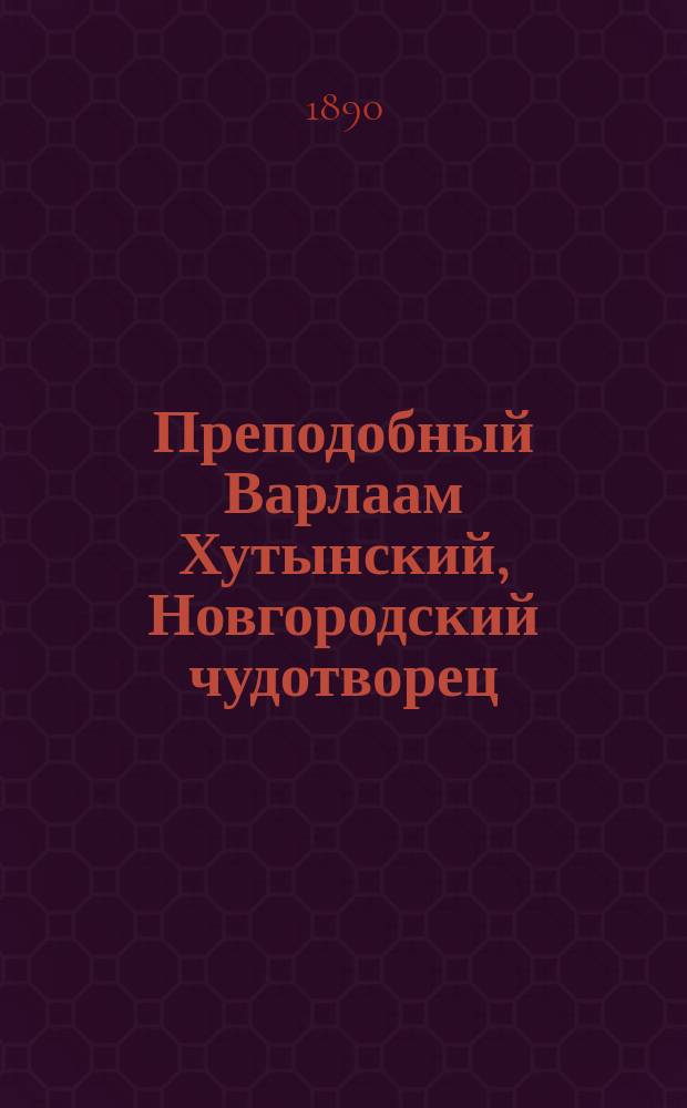 Преподобный Варлаам Хутынский, Новгородский чудотворец : (Жизнь его, подвиги и чудеса)
