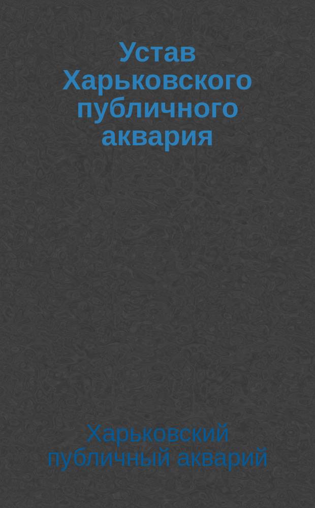 Устав Харьковского публичного аквария : Утв. 10 нояб. 1890 г.