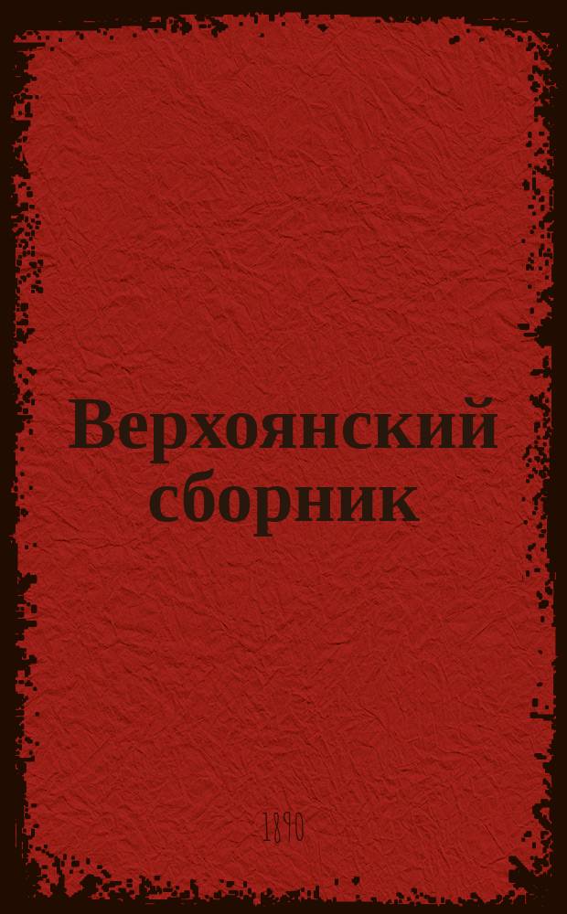 Верхоянский сборник : Якут. сказки, песни, загадки и пословицы, а также рус. сказки и песни, запис. в Верхоян. окр. И.А. Худяковым