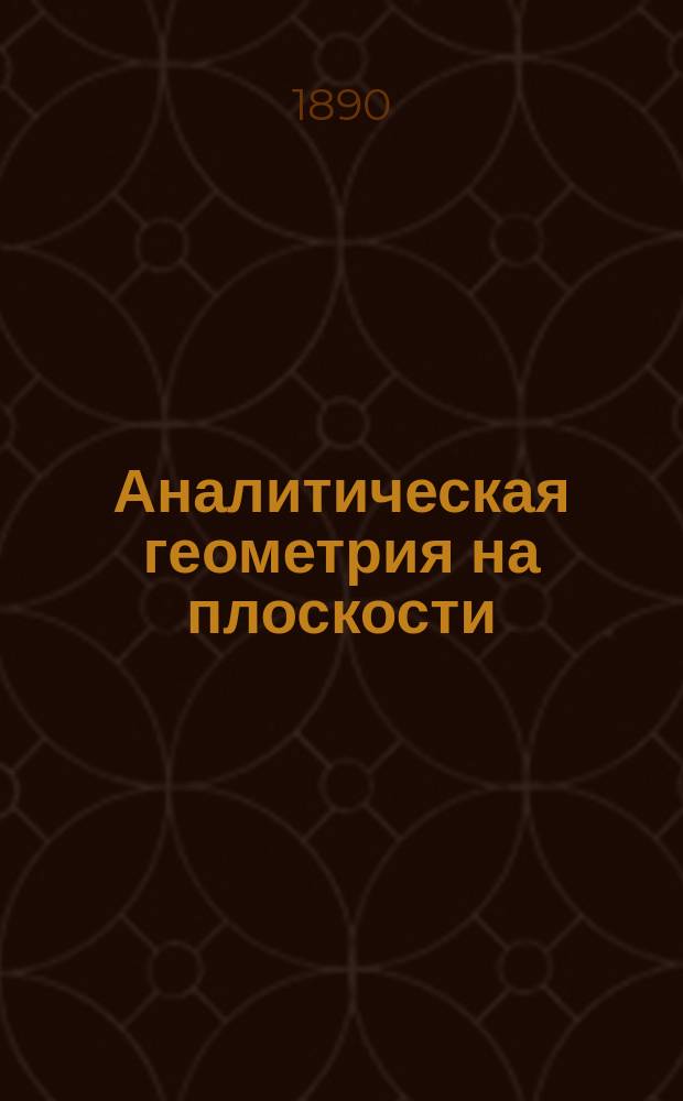 Аналитическая геометрия на плоскости : Лекции засл. орд. проф. В.Я. Цингера. Москва, 1889-90 ак. г