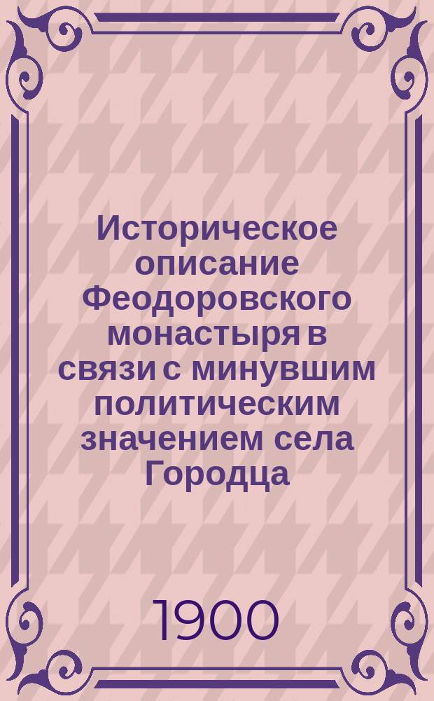 Историческое описание Феодоровского монастыря в связи с минувшим политическим значением села Городца, Нижегородской губернии, Балахнинского уезда