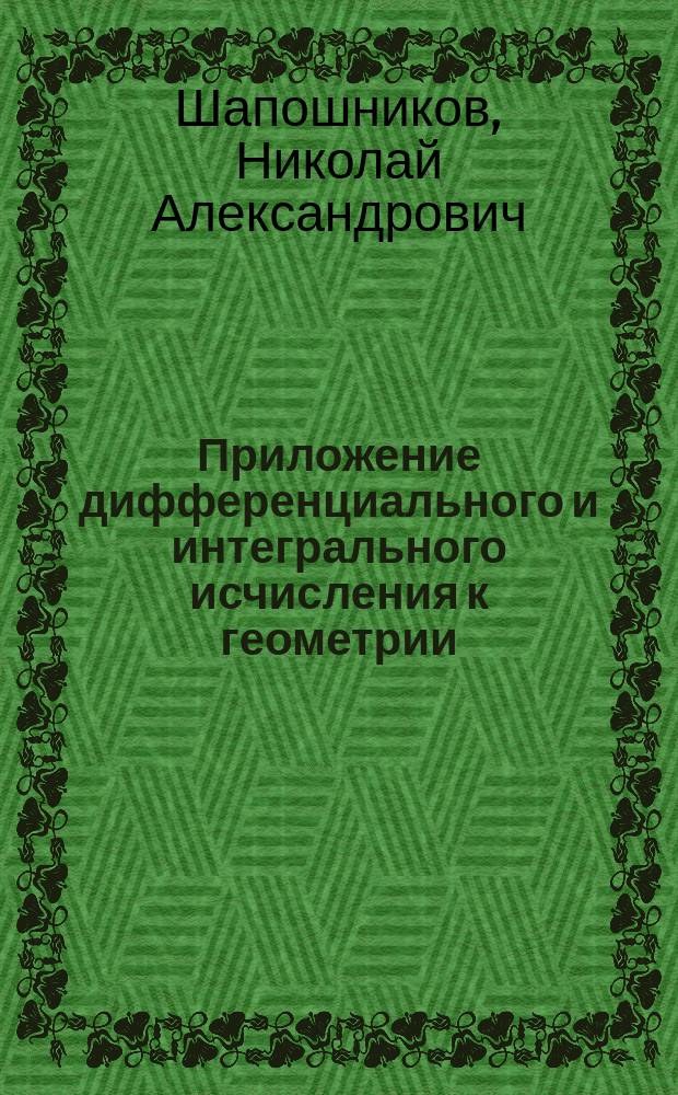 Приложение дифференциального и интегрального исчисления к геометрии : Лекции 1-го курса И.Т.У. 1895/6 акад. г