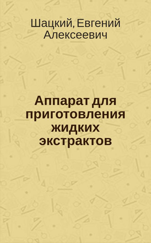 1. Аппарат для приготовления жидких экстрактов (extracta fluida) с определенным содержанием алкалоидов; 2. Химически чистый сернокислый хинин: Приготовлен по способу Е. Шацкого; 3. Фальсификация съестных продуктов и напитков в г. Казани и Казанской губернии / Е. Шацкий, прив.-доц. Казан. ун-та