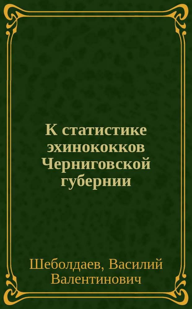 К статистике эхинококков Черниговской губернии : Два случая множественных эхинококков : Из Хирург. отд-ния Черниг. губ. зем. больницы : Сообщ. в О-ве черниг. врачей