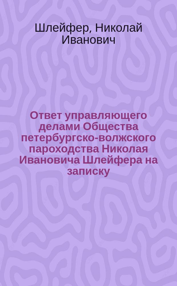 Ответ управляющего делами Общества петербургско-волжского пароходства Николая Ивановича Шлейфера на записку, поданную директором Правления мирза Казем-Бек Абединовым с общем собрании г.г. акционеров 18 февраля 1890 года