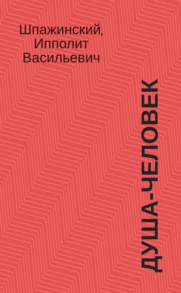 ... Душа-человек : Комедия в 4 д. И.В. Шпажинского