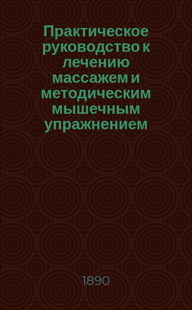 Практическое руководство к лечению массажем и методическим мышечным упражнением