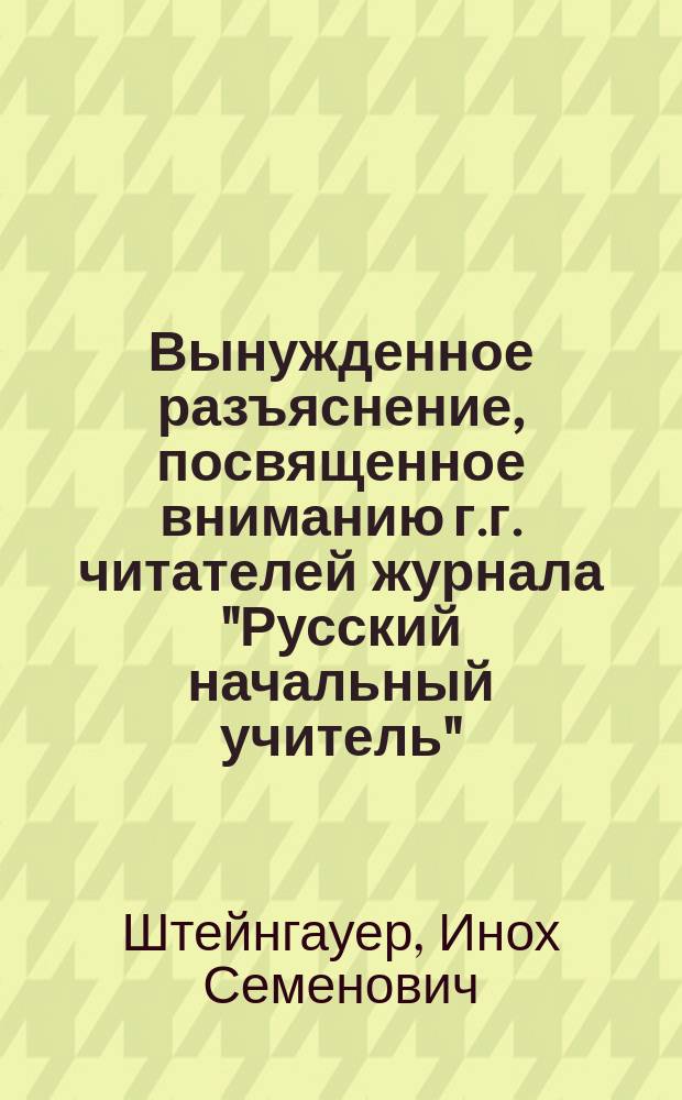 Вынужденное разъяснение, посвященное вниманию г.г. читателей журнала "Русский начальный учитель"