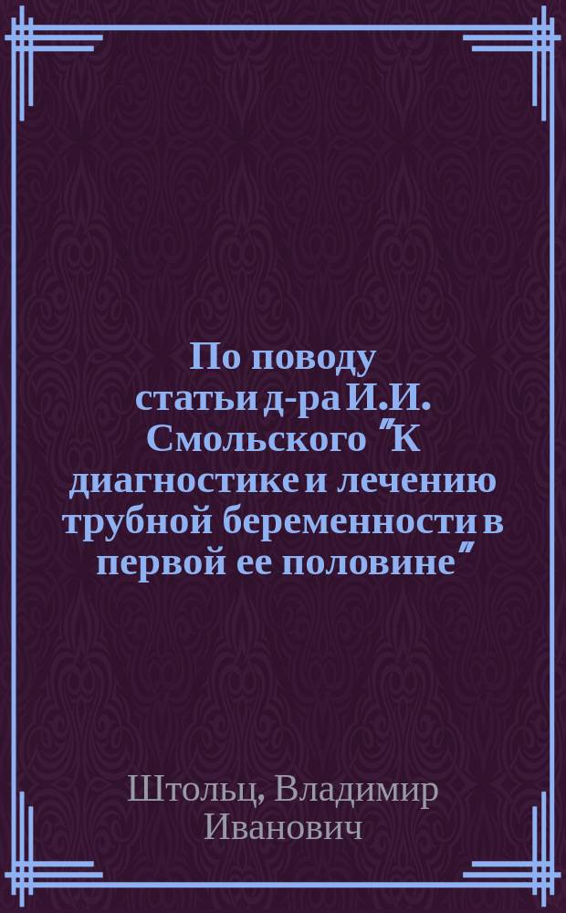 По поводу статьи д-ра И.И. Смольского "К диагностике и лечению трубной беременности в первой ее половине" : (Журн. акушерства и ж. б. апр. - май 1890 г.)