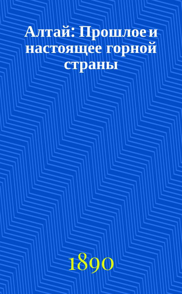 Алтай : Прошлое и настоящее горной страны : Публ. лекция преп. Том. классич. гимназии В.П. Щепетова