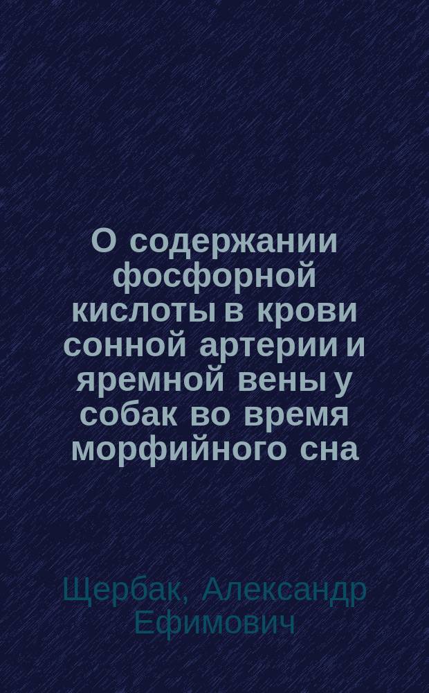 О содержании фосфорной кислоты в крови сонной артерии и яремной вены у собак во время морфийного сна : (Предвар. сообщ.)