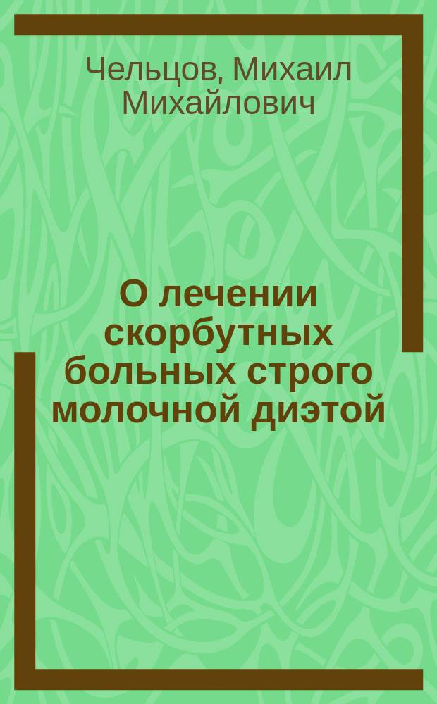 О лечении скорбутных больных строго молочной диэтой : Долож. в заседании О-ва рус. врачей 9 окт. 1889 г.