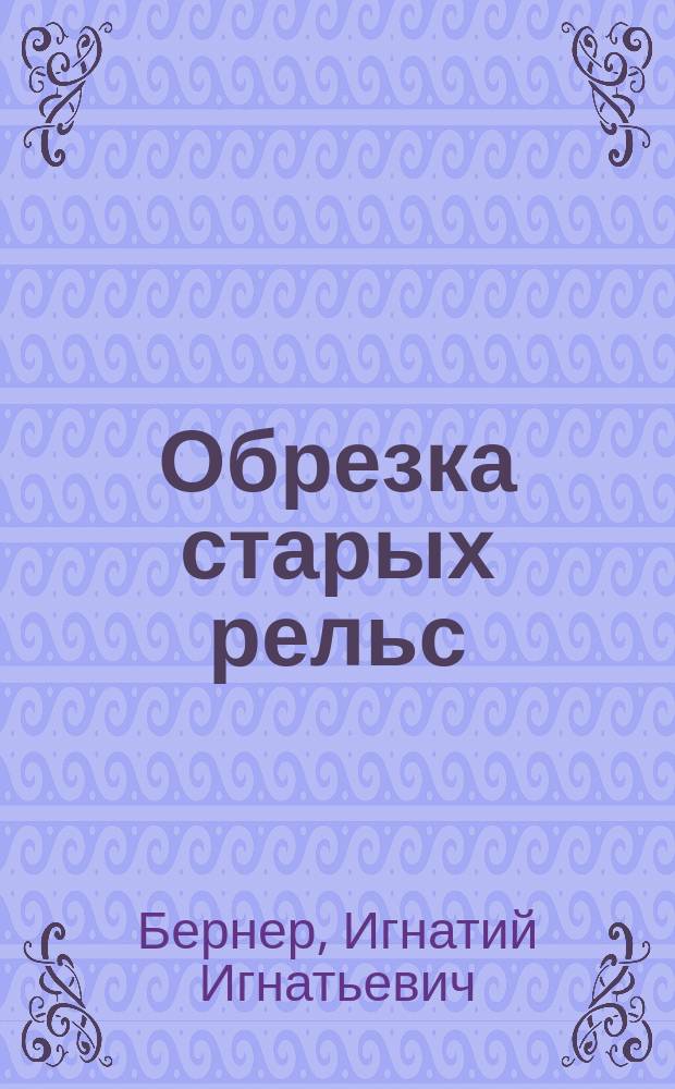 Обрезка старых рельс