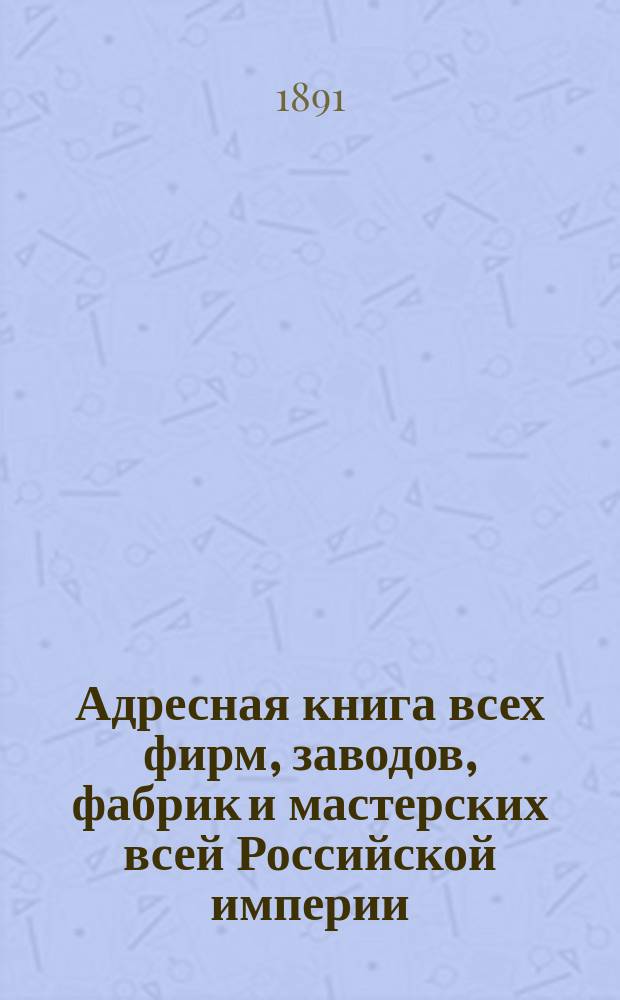 Адресная книга [всех фирм, заводов, фабрик и мастерских всей Российской империи]