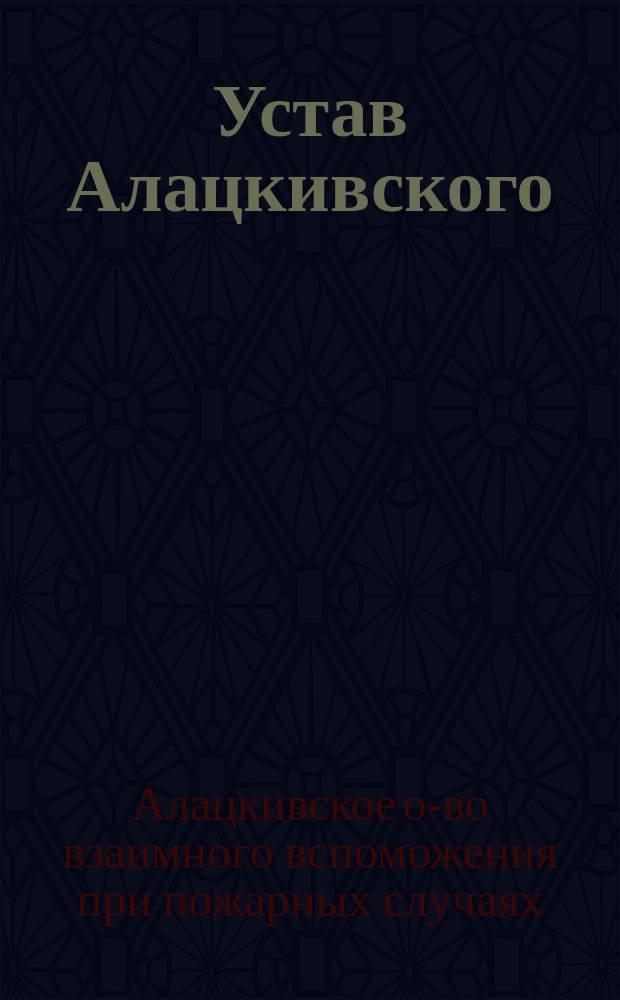 Устав Алацкивского (Лифлянд. губ.) общества взаимного вспоможения при пожарных случаях : Утв. 28 сент. 1890 г.