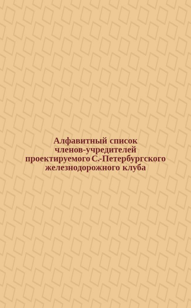Алфавитный список членов-учредителей проектируемого С.-Петербургского железнодорожного клуба