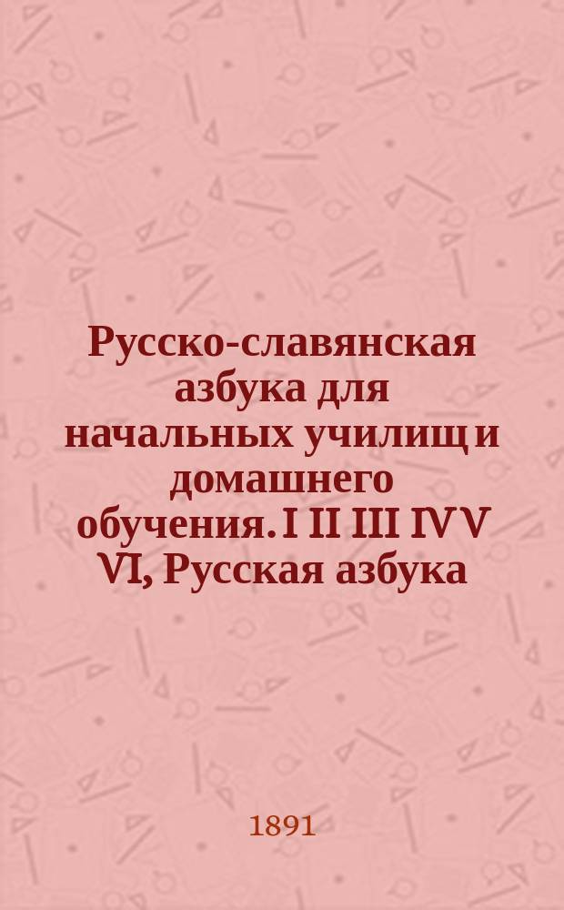 Русско-славянская азбука для начальных училищ и домашнего обучения. I II III IV V VI, Русская азбука. Чтение после азбуки. Церковно-славянская грамота. Письмо. Начальные уроки правописания. Как учить по этой азбуке : В 6 ч