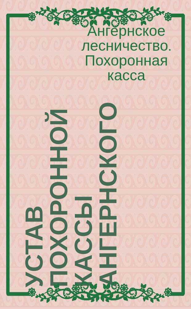 Устав Похоронной кассы Ангернского (Курляндской губернии) лесничества : Утв. 25 сент. 1890 г.