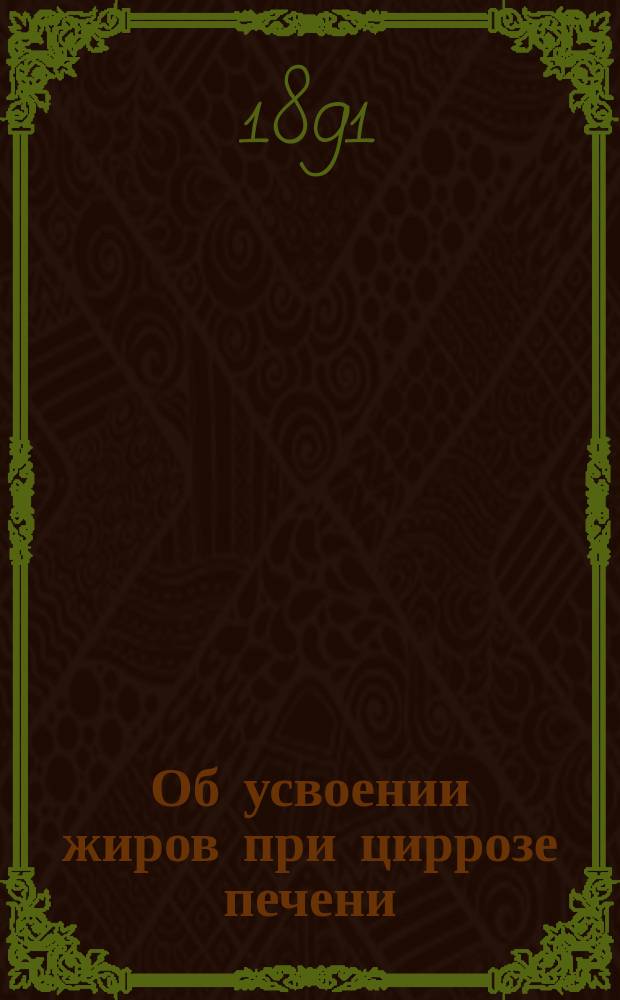 Об усвоении жиров при циррозе печени : Дис. на степ. д-ра мед. В.Л. Антоконенко