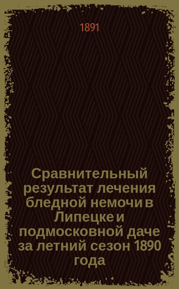 Сравнительный результат лечения бледной немочи в Липецке и подмосковной даче за летний сезон 1890 года (15 июня - 15 августа)