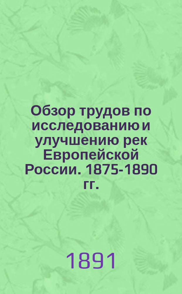 Обзор трудов по исследованию и улучшению рек Европейской России. 1875-1890 гг.