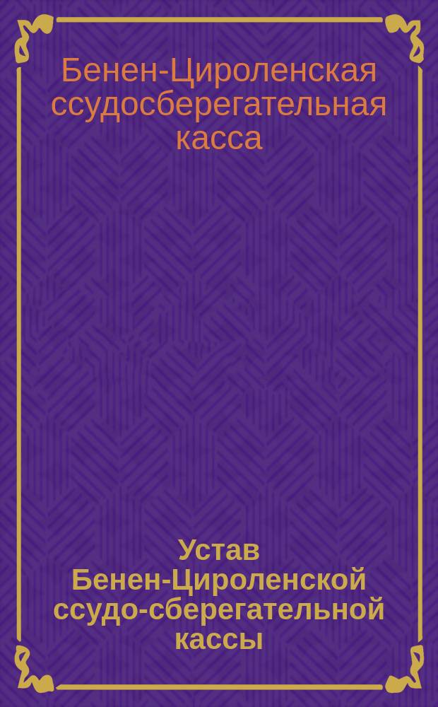 Устав Бенен-Цироленской ссудо-сберегательной кассы : Утв. 24 мая 1883 г