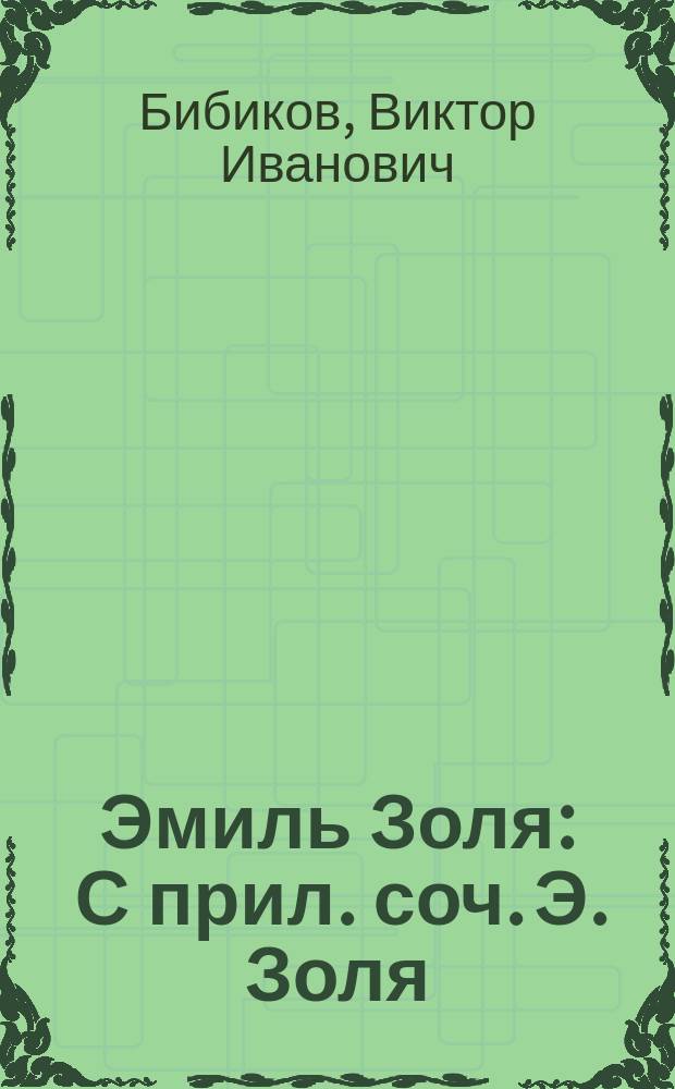 Эмиль Золя : С прил. соч. Э. Золя: "Та, которая меня любит". Повесть : Этюд Виктора Бибикова