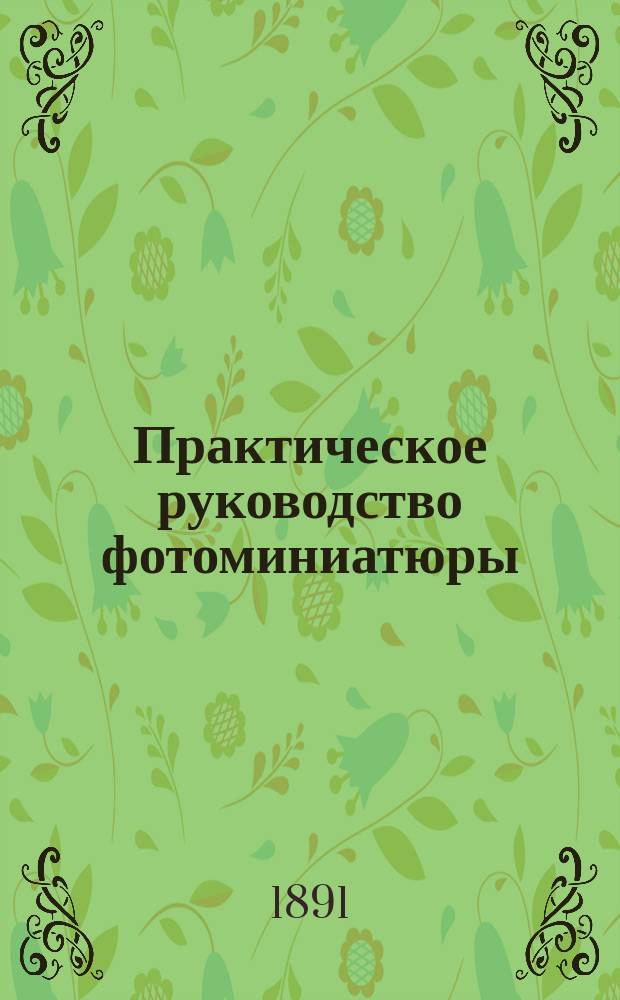 Практическое руководство фотоминиатюры : Руководство для любителей ремесла, искусства и науч. применений : Упрощ. способ раскрашивания фотогр. карточек : Пер. с фр