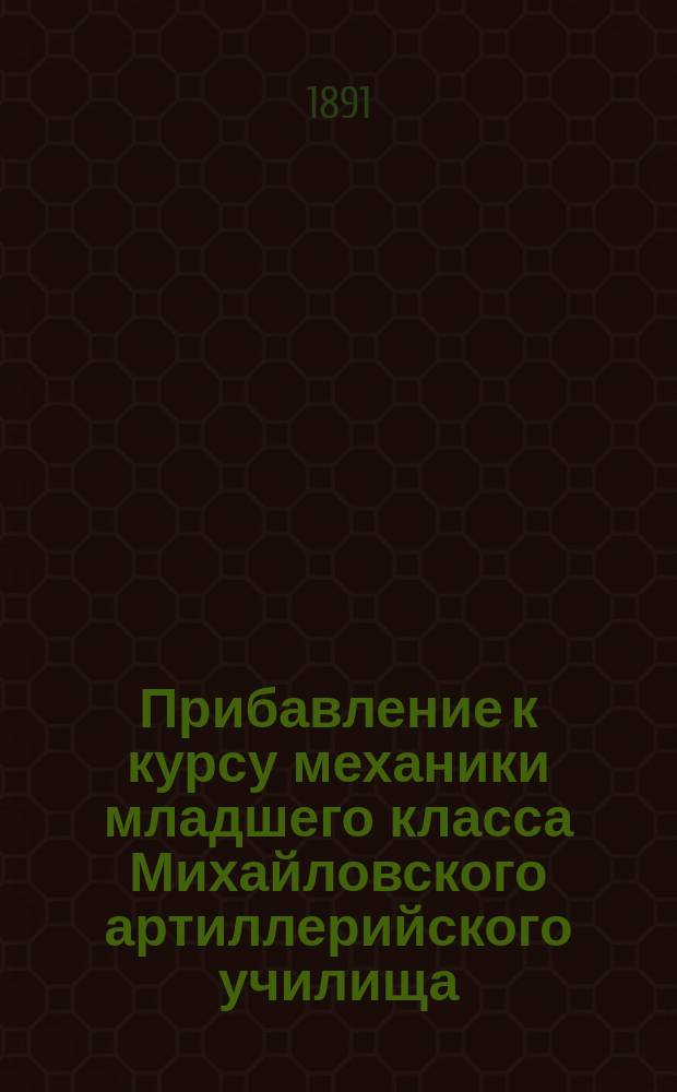 Прибавление к курсу механики младшего класса Михайловского артиллерийского училища