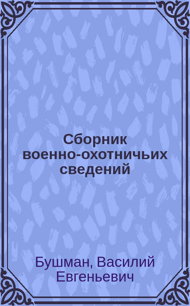 Сборник военно-охотничьих сведений : (Опыт сист. руководства для охотничьих команд)