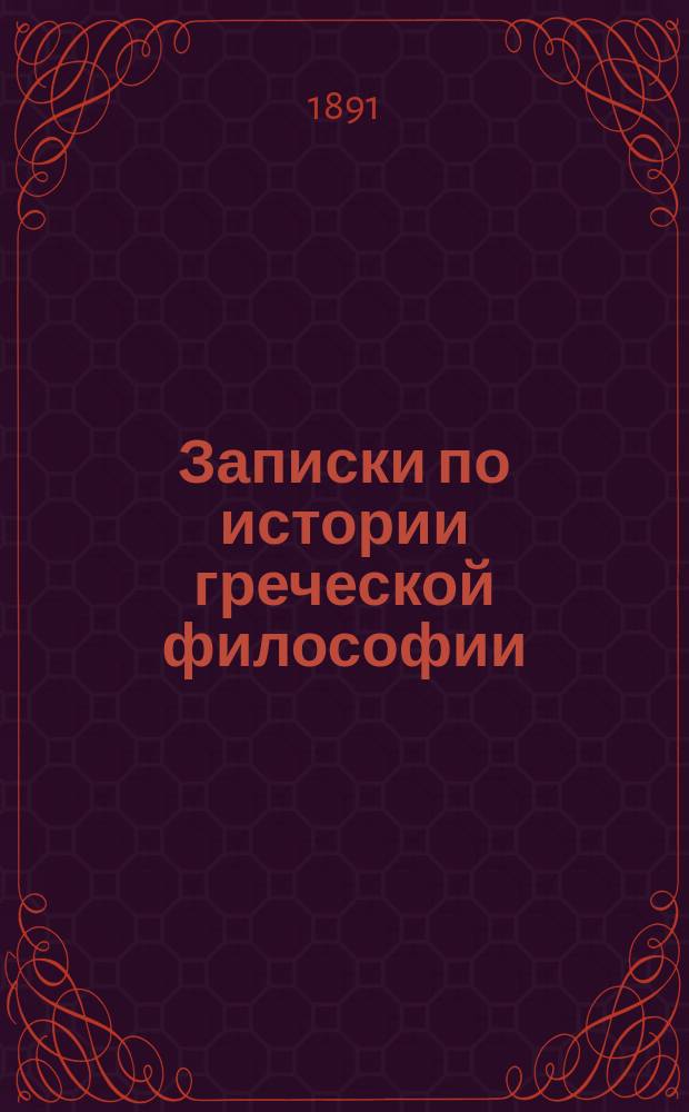 Записки по истории греческой философии : Составлены по лекциям А.И. Введенского, чит. студентам 2 и 3 курсов Имп. Ист.-филол. ин-та в 1890-1891 акад. г