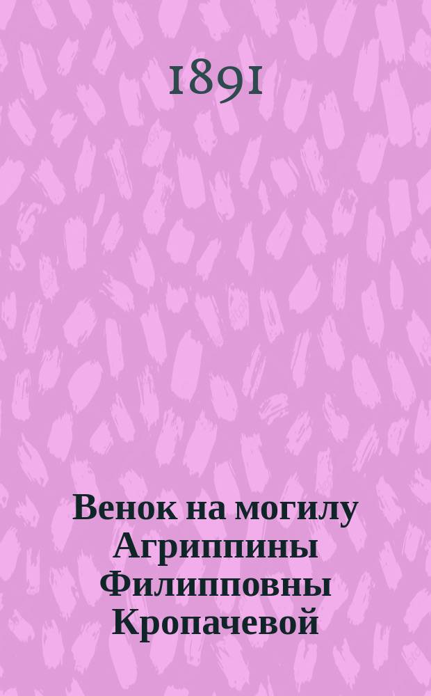 Венок на могилу Агриппины Филипповны Кропачевой : Сб.