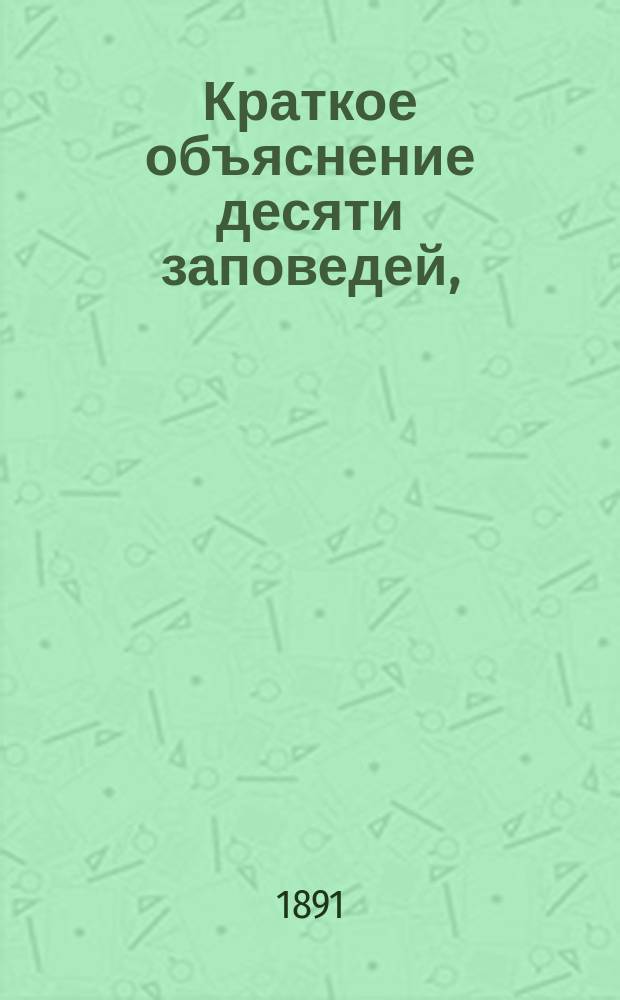 Краткое объяснение десяти заповедей, (для исповедающихся), составленное протоиереем Л.-гв. Измайлов. полка Церкви св. Троицы, Василием Вознесенским