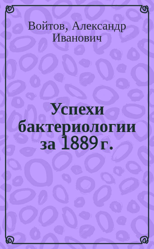 Успехи бактериологии за 1889 г.