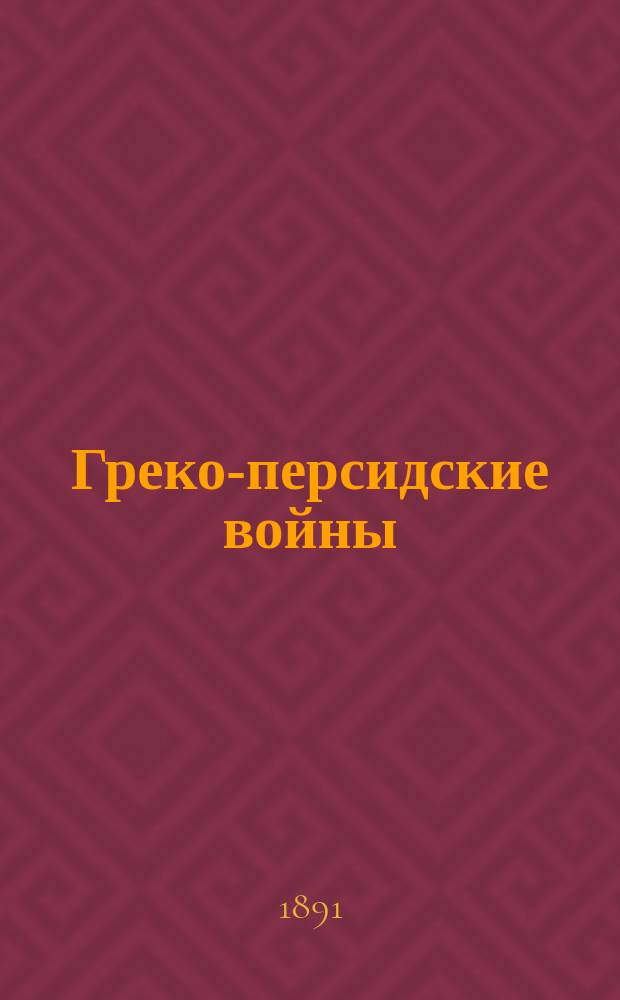 Греко-персидские войны : Греч. текст с примеч. и ст. о Геродоте и о ново-ионич. диалекте и с историч. карт. : Сост. для гимназий Иосиф Гобза, дир. Моск. 1 гимназии
