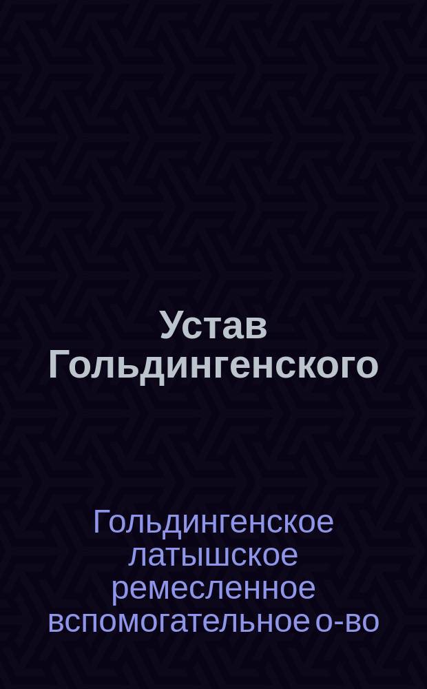 Устав Гольдингенского (Курляндской губернии) латышского ремесленного вспомогательного общества : Утв. 6 мая 1891 г.