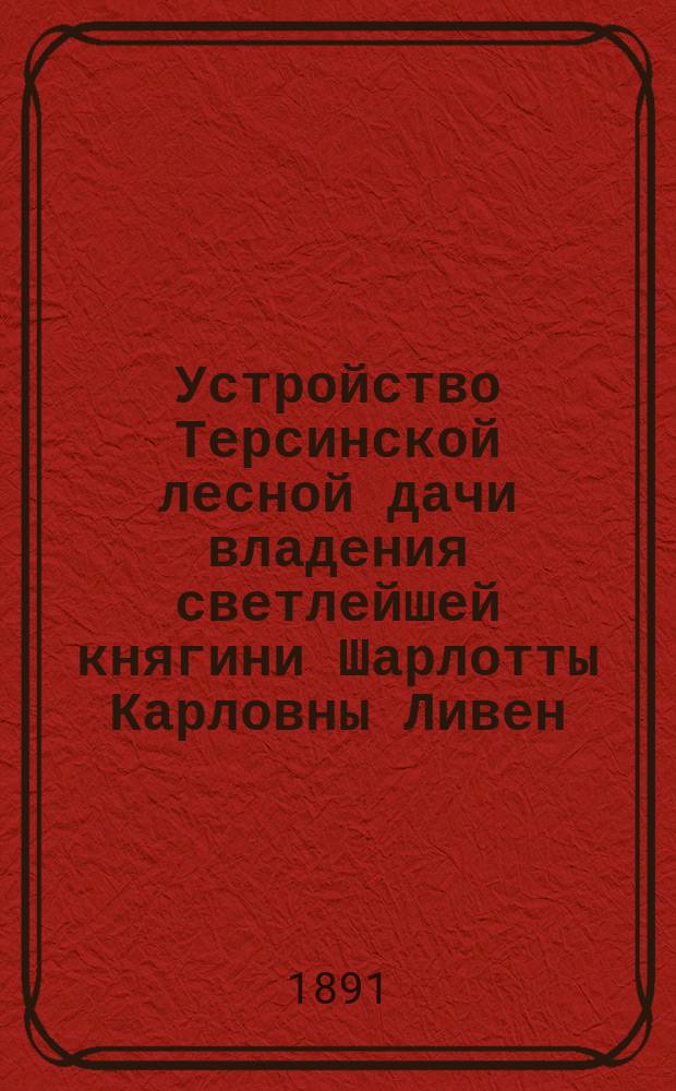 Устройство Терсинской лесной дачи владения светлейшей княгини Шарлотты Карловны Ливен