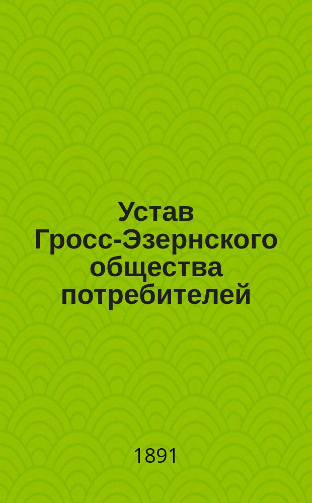 Устав Гросс-Эзернского общества потребителей : Утв. 7 дек. 1889 г.