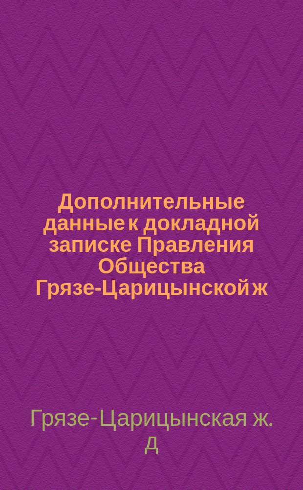 Дополнительные данные к докладной записке Правления Общества Грязе-Царицынской ж. дороги по вопросу о сооружении железнодорожных путей в районе Грязе-Царицынской ж. дороги