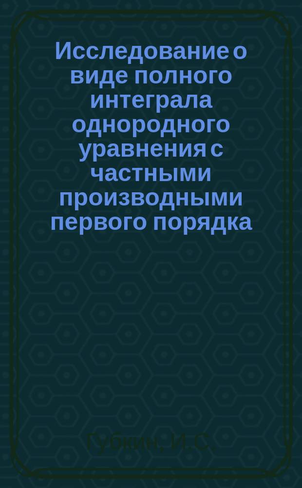 Исследование о виде полного интеграла однородного уравнения с частными производными первого порядка, не содержащего явно неизвестной функции