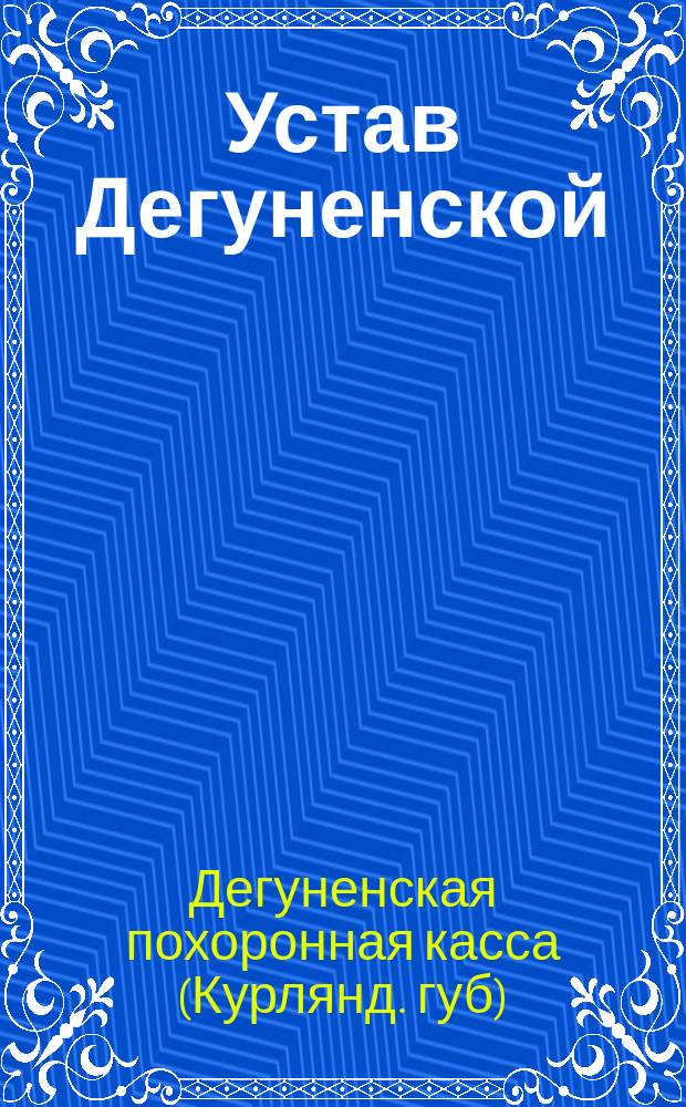 Устав Дегуненской (Курляндской губернии) похоронной кассы : Утв. 7 дек. 1890 г.