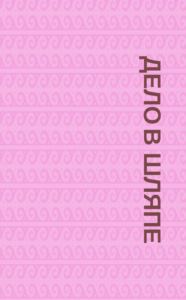 Дело в шляпе : Юморист. листок