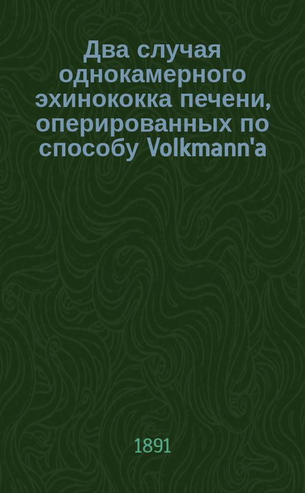 Два случая однокамерного эхинококка печени, оперированных по способу Volkmann'a