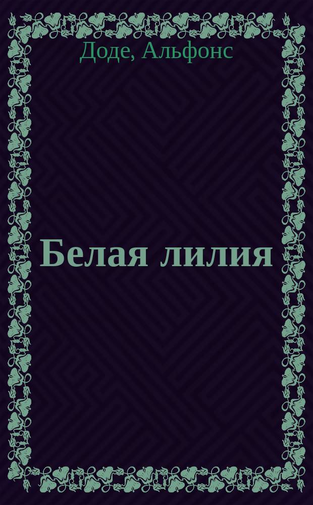 ... Белая лилия : Комедия в 1 д. А. Додэ