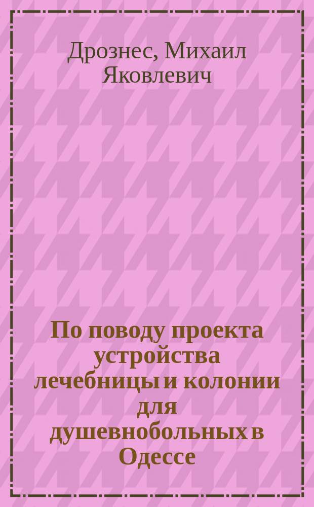По поводу проекта устройства лечебницы и колонии для душевнобольных в Одессе